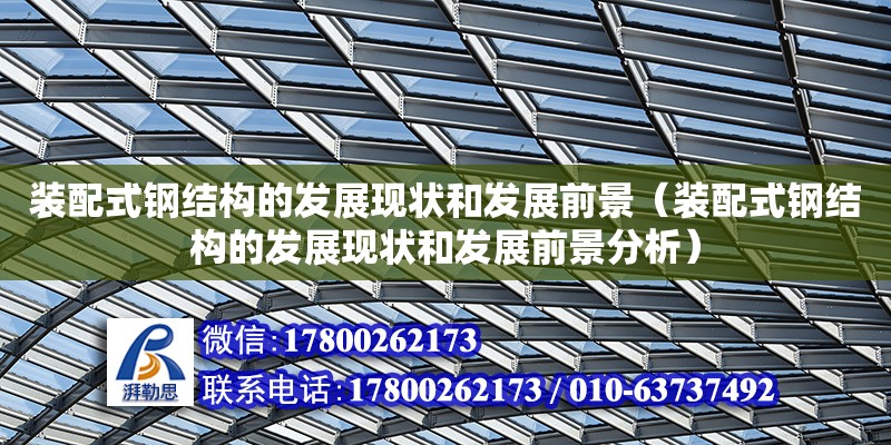 裝配式鋼結(jié)構(gòu)的發(fā)展現(xiàn)狀和發(fā)展前景（裝配式鋼結(jié)構(gòu)的發(fā)展現(xiàn)狀和發(fā)展前景分析）