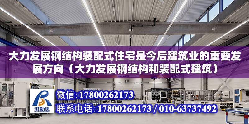 大力發展鋼結構裝配式住宅是今后建筑業的重要發展方向（大力發展鋼結構和裝配式建筑）