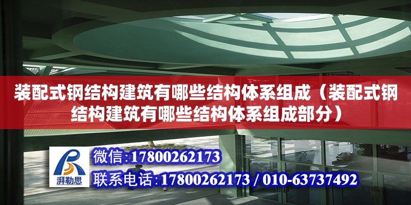 裝配式鋼結構建筑有哪些結構體系組成（裝配式鋼結構建筑有哪些結構體系組成部分）