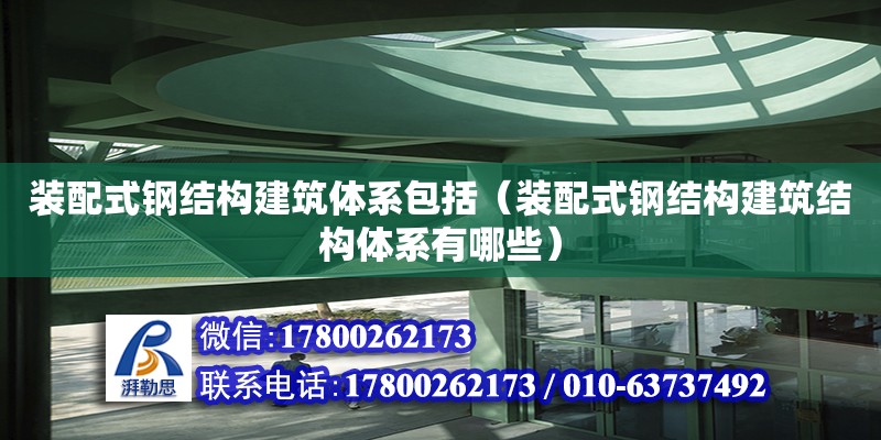 裝配式鋼結構建筑體系包括（裝配式鋼結構建筑結構體系有哪些）