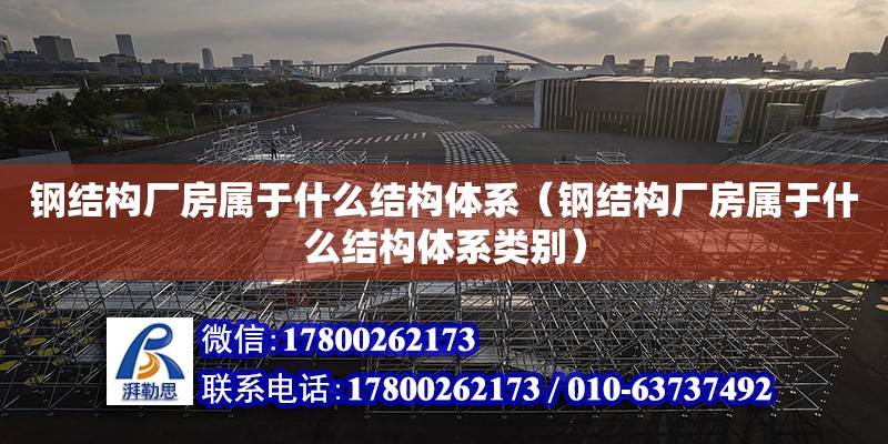 鋼結構廠房屬于什么結構體系（鋼結構廠房屬于什么結構體系類別） 結構砌體設計