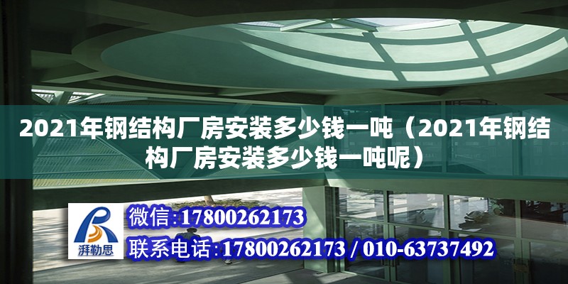 2021年鋼結構廠房安裝多少錢一噸（2021年鋼結構廠房安裝多少錢一噸呢）