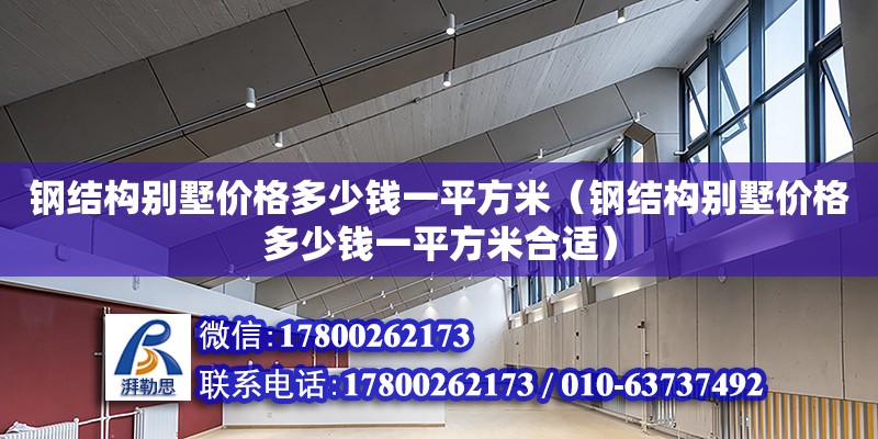 鋼結(jié)構(gòu)別墅價(jià)格多少錢(qián)一平方米（鋼結(jié)構(gòu)別墅價(jià)格多少錢(qián)一平方米合適）