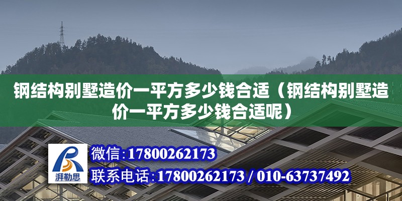 鋼結構別墅造價一平方多少錢合適（鋼結構別墅造價一平方多少錢合適呢）