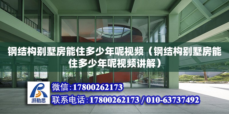 鋼結(jié)構(gòu)別墅房能住多少年呢視頻（鋼結(jié)構(gòu)別墅房能住多少年呢視頻講解）