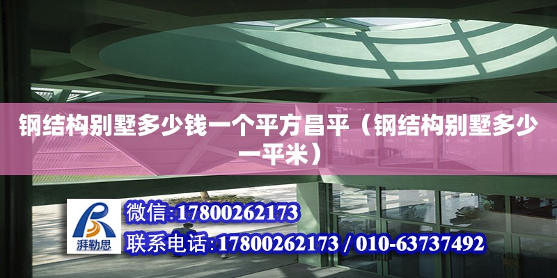 鋼結構別墅多少錢一個平方昌平（鋼結構別墅多少一平米）