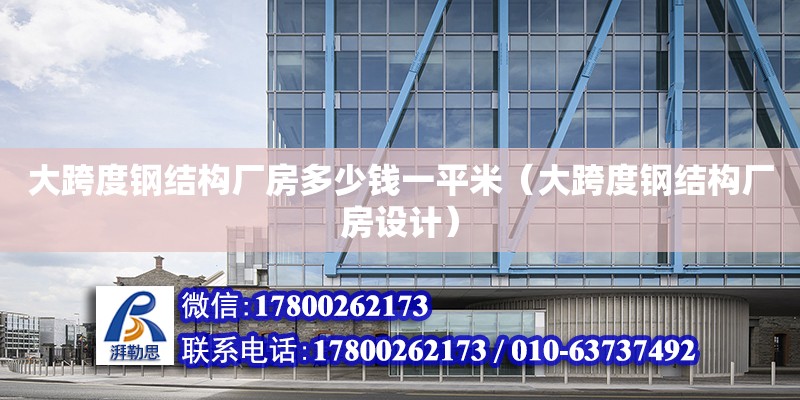 大跨度鋼結構廠房多少錢一平米（大跨度鋼結構廠房設計） 結構框架施工