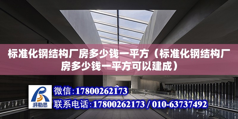 標準化鋼結構廠房多少錢一平方（標準化鋼結構廠房多少錢一平方可以建成）