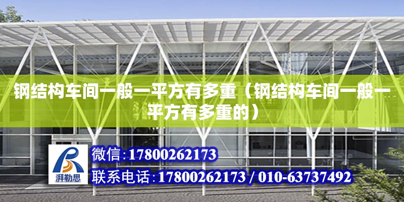 鋼結構車間一般一平方有多重（鋼結構車間一般一平方有多重的） 鋼結構鋼結構螺旋樓梯施工