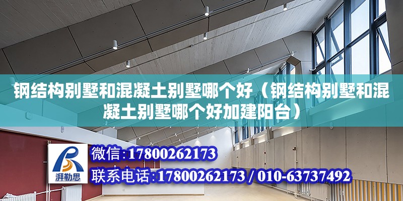 鋼結構別墅和混凝土別墅哪個好（鋼結構別墅和混凝土別墅哪個好加建陽臺）