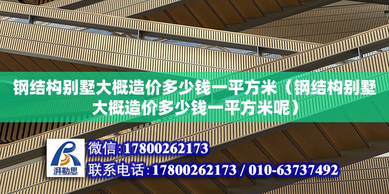 鋼結構別墅大概造價多少錢一平方米（鋼結構別墅大概造價多少錢一平方米呢）