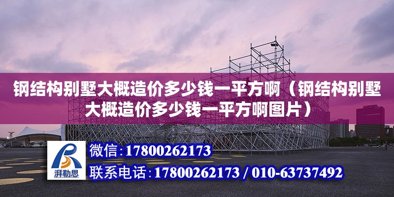 鋼結構別墅大概造價多少錢一平方啊（鋼結構別墅大概造價多少錢一平方啊圖片） 結構地下室設計