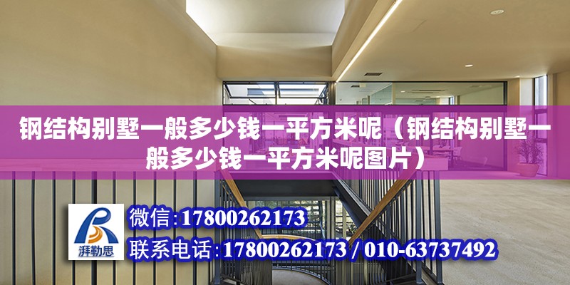 鋼結(jié)構(gòu)別墅一般多少錢一平方米呢（鋼結(jié)構(gòu)別墅一般多少錢一平方米呢圖片） 鋼結(jié)構(gòu)桁架施工