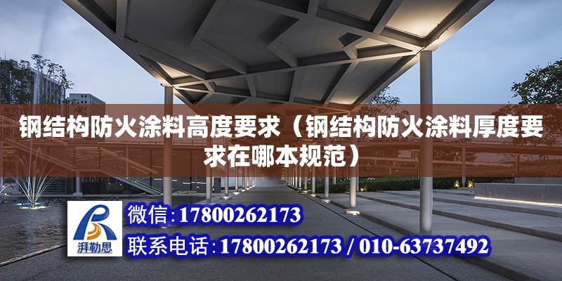 鋼結構防火涂料高度要求（鋼結構防火涂料厚度要求在哪本規范） 建筑消防設計