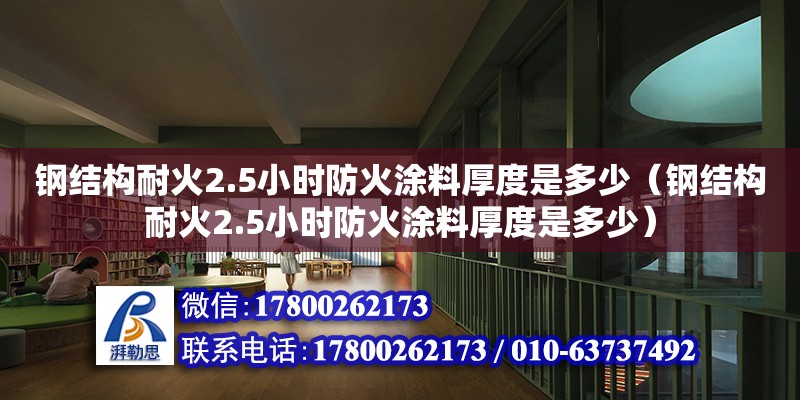 鋼結(jié)構(gòu)耐火2.5小時(shí)防火涂料厚度是多少（鋼結(jié)構(gòu)耐火2.5小時(shí)防火涂料厚度是多少）