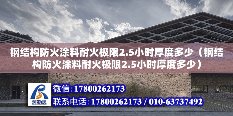 鋼結構防火涂料耐火極限2.5小時厚度多少（鋼結構防火涂料耐火極限2.5小時厚度多少）