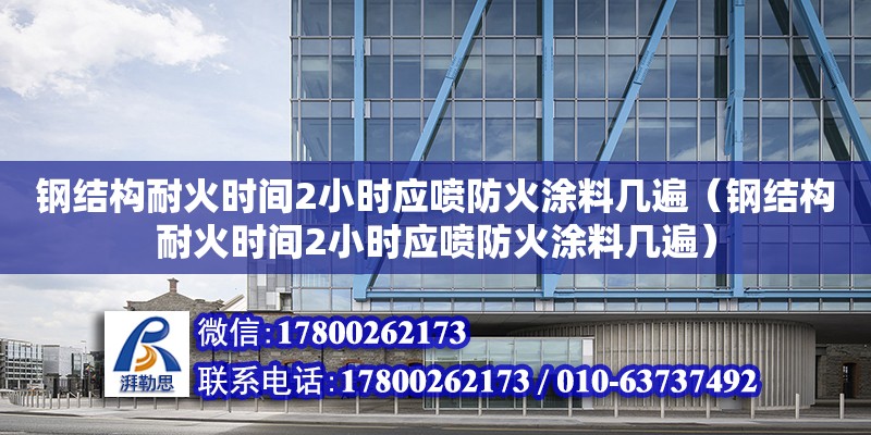 鋼結構耐火時間2小時應噴防火涂料幾遍（鋼結構耐火時間2小時應噴防火涂料幾遍）