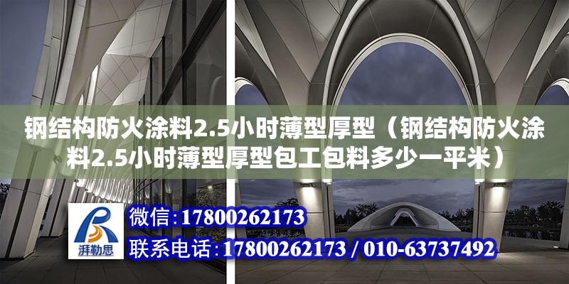 鋼結(jié)構(gòu)防火涂料2.5小時薄型厚型（鋼結(jié)構(gòu)防火涂料2.5小時薄型厚型包工包料多少一平米）