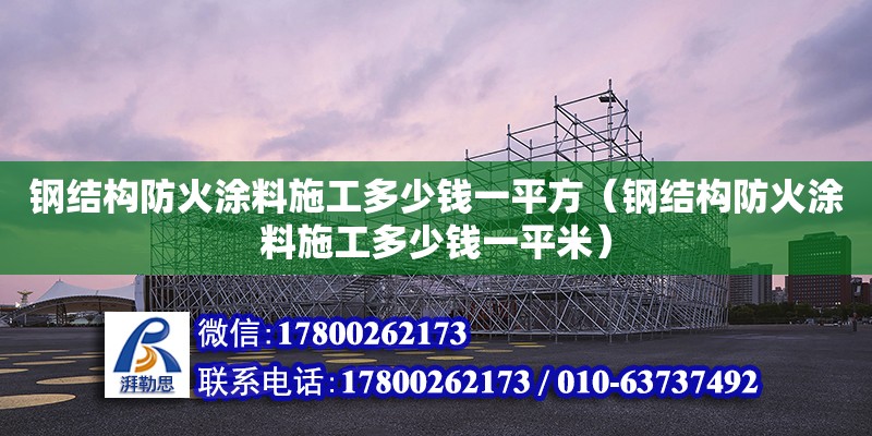 鋼結構防火涂料施工多少錢一平方（鋼結構防火涂料施工多少錢一平米）