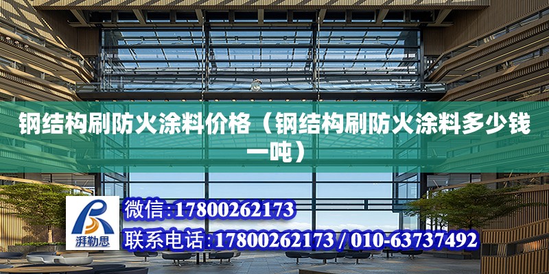 鋼結構刷防火涂料價格（鋼結構刷防火涂料多少錢一噸） 建筑效果圖設計