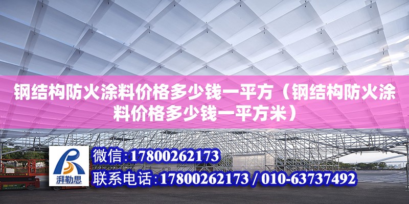 鋼結(jié)構(gòu)防火涂料價(jià)格多少錢一平方（鋼結(jié)構(gòu)防火涂料價(jià)格多少錢一平方米） 建筑方案設(shè)計(jì)