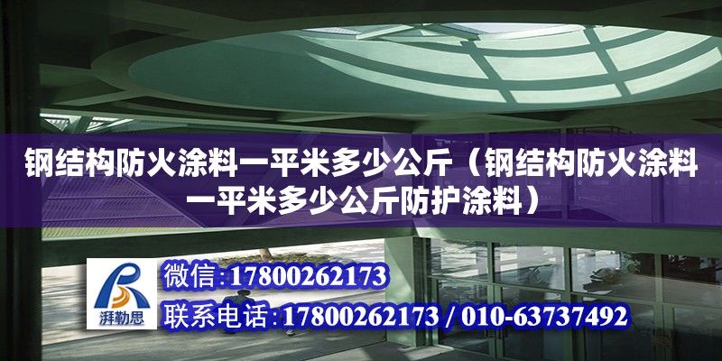 鋼結(jié)構(gòu)防火涂料一平米多少公斤（鋼結(jié)構(gòu)防火涂料一平米多少公斤防護(hù)涂料）