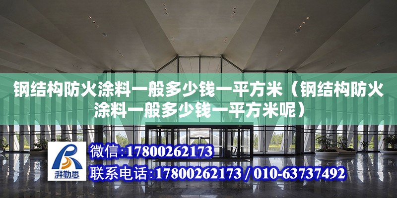 鋼結構防火涂料一般多少錢一平方米（鋼結構防火涂料一般多少錢一平方米呢）