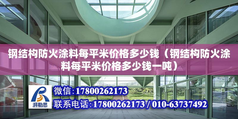 鋼結構防火涂料每平米價格多少錢（鋼結構防火涂料每平米價格多少錢一噸） 建筑方案施工