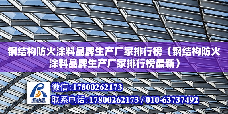 鋼結構防火涂料品牌生產廠家排行榜（鋼結構防火涂料品牌生產廠家排行榜最新）