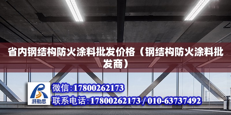 省內鋼結構防火涂料批發價格（鋼結構防火涂料批發商）