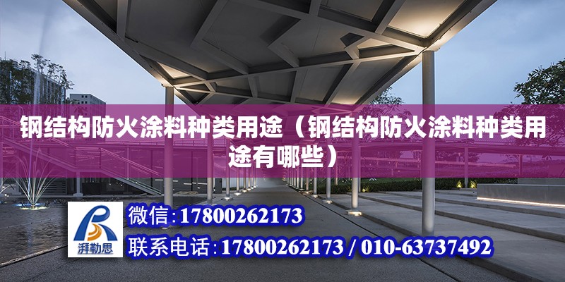 鋼結構防火涂料種類用途（鋼結構防火涂料種類用途有哪些） 結構機械鋼結構設計