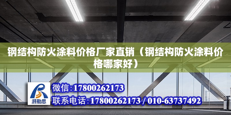 鋼結(jié)構(gòu)防火涂料價(jià)格廠家直銷（鋼結(jié)構(gòu)防火涂料價(jià)格哪家好）