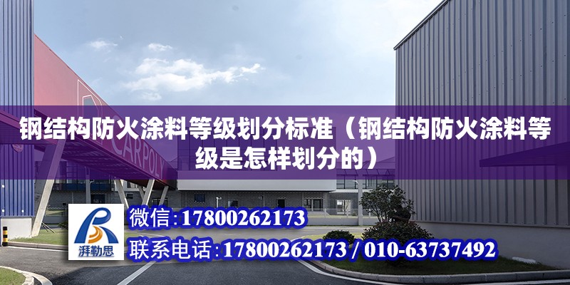 鋼結構防火涂料等級劃分標準（鋼結構防火涂料等級是怎樣劃分的）