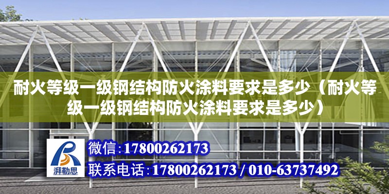 耐火等級(jí)一級(jí)鋼結(jié)構(gòu)防火涂料要求是多少（耐火等級(jí)一級(jí)鋼結(jié)構(gòu)防火涂料要求是多少）