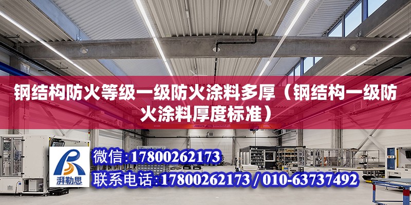 鋼結構防火等級一級防火涂料多厚（鋼結構一級防火涂料厚度標準）