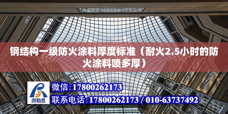 鋼結構一級防火涂料厚度標準（耐火2.5小時的防火涂料噴多厚）