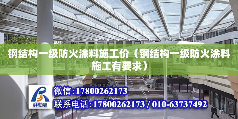 鋼結構一級防火涂料施工價（鋼結構一級防火涂料施工有要求） 裝飾幕墻施工