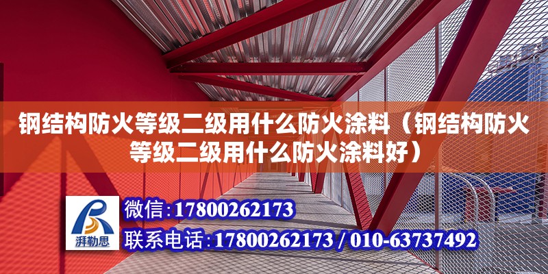 鋼結(jié)構(gòu)防火等級(jí)二級(jí)用什么防火涂料（鋼結(jié)構(gòu)防火等級(jí)二級(jí)用什么防火涂料好）