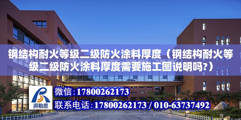 鋼結構耐火等級二級防火涂料厚度（鋼結構耐火等級二級防火涂料厚度需要施工圖說明嗎?）