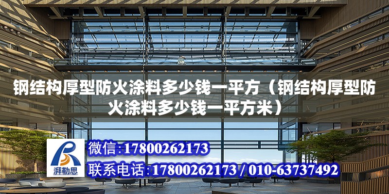 鋼結(jié)構(gòu)厚型防火涂料多少錢一平方（鋼結(jié)構(gòu)厚型防火涂料多少錢一平方米）