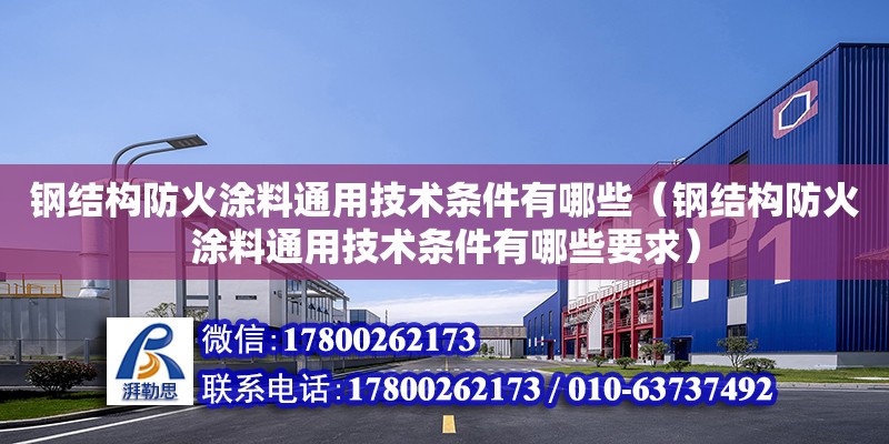 鋼結構防火涂料通用技術條件有哪些（鋼結構防火涂料通用技術條件有哪些要求）