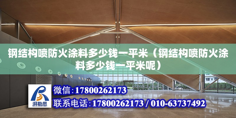 鋼結構噴防火涂料多少錢一平米（鋼結構噴防火涂料多少錢一平米呢）