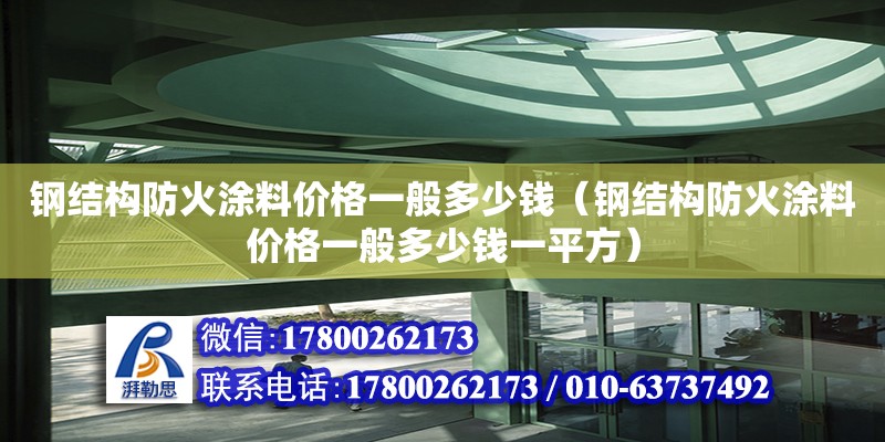 鋼結構防火涂料價格一般多少錢（鋼結構防火涂料價格一般多少錢一平方）