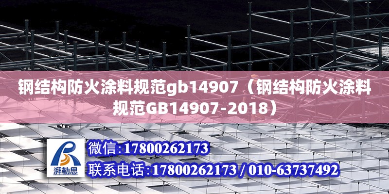 鋼結構防火涂料規范gb14907（鋼結構防火涂料規范GB14907-2018） 鋼結構桁架施工