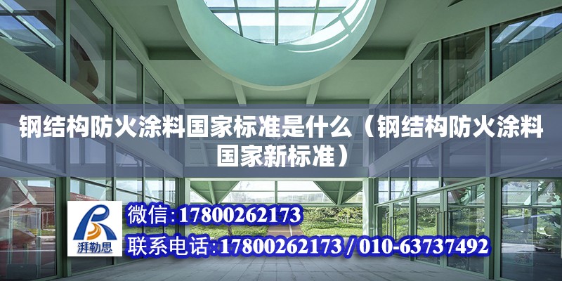 鋼結構防火涂料國家標準是什么（鋼結構防火涂料國家新標準）