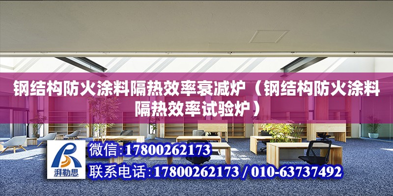 鋼結(jié)構(gòu)防火涂料隔熱效率衰減爐（鋼結(jié)構(gòu)防火涂料隔熱效率試驗爐） 建筑施工圖施工