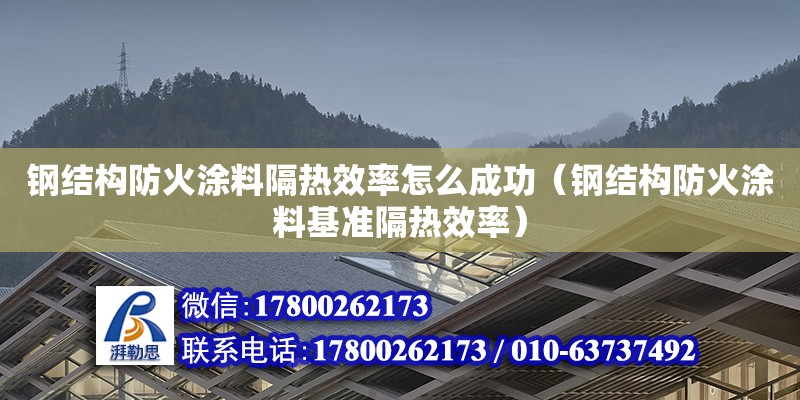 鋼結(jié)構(gòu)防火涂料隔熱效率怎么成功（鋼結(jié)構(gòu)防火涂料基準(zhǔn)隔熱效率）