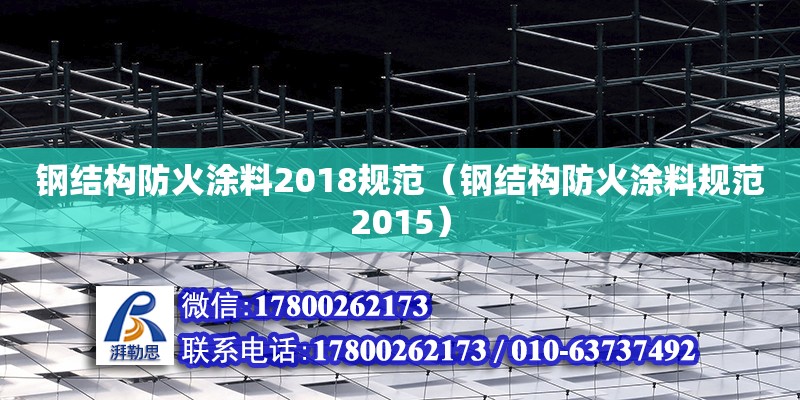 鋼結(jié)構(gòu)防火涂料2018規(guī)范（鋼結(jié)構(gòu)防火涂料規(guī)范2015）