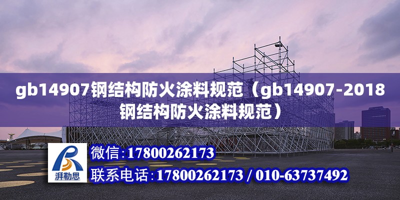 gb14907鋼結(jié)構(gòu)防火涂料規(guī)范（gb14907-2018鋼結(jié)構(gòu)防火涂料規(guī)范）