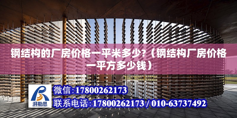 鋼結構的廠房價格一平米多少?（鋼結構廠房價格一平方多少錢）